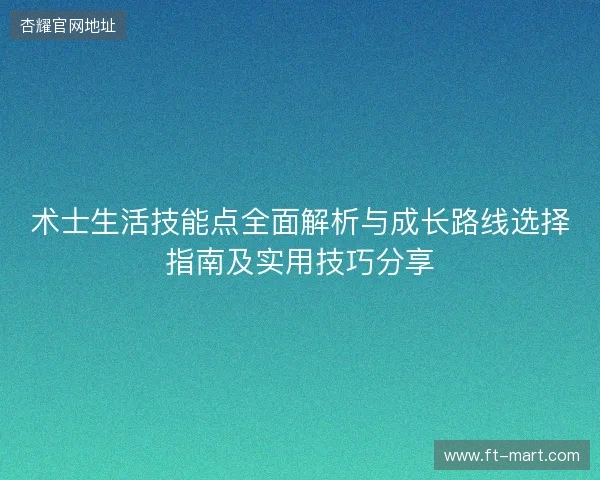 术士生活技能点全面解析与成长路线选择指南及实用技巧分享