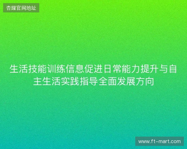生活技能训练信息促进日常能力提升与自主生活实践指导全面发展方向