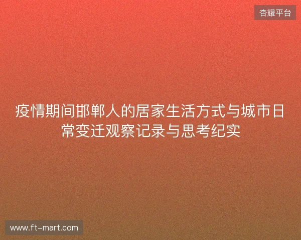 疫情期间邯郸人的居家生活方式与城市日常变迁观察记录与思考纪实