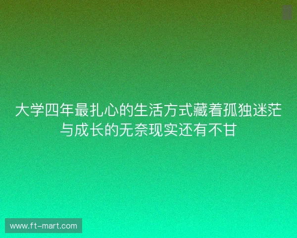 大学四年最扎心的生活方式藏着孤独迷茫与成长的无奈现实还有不甘